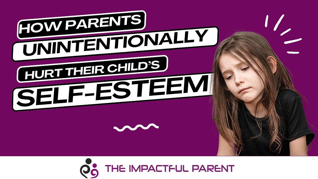 How Parents Unintentionally Hurt Their Child's Self-Esteem