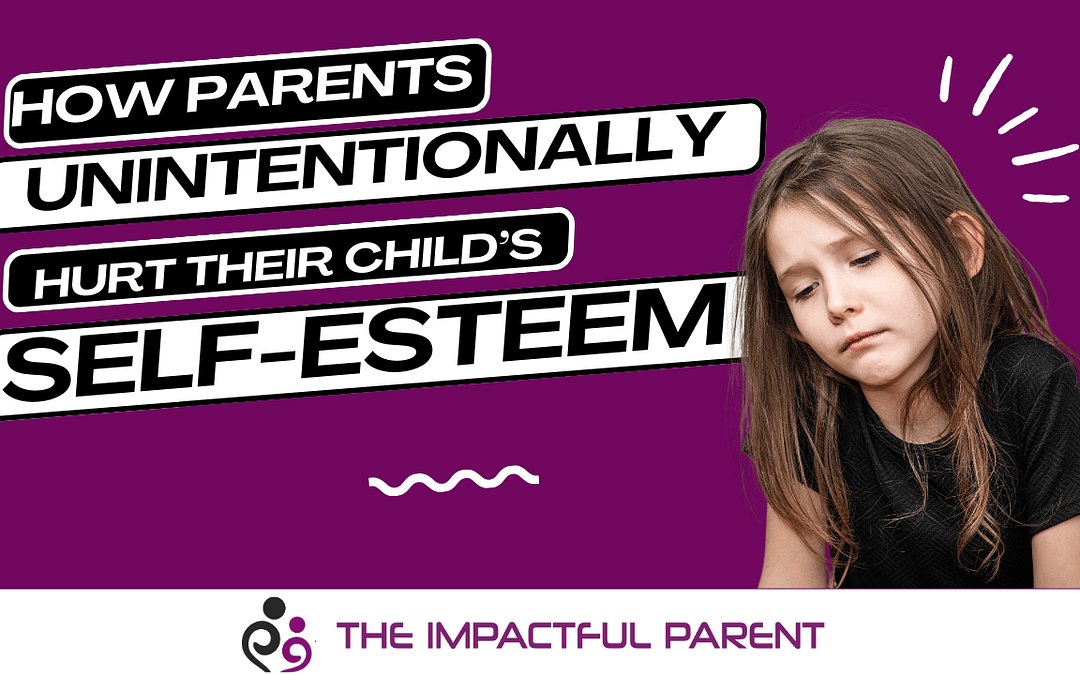 How Parents Unintentionally Hurt Their Child’s Self-Esteem